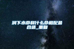 涧下水命和什么命相配最合适_重复