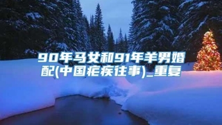 90年马女和91年羊男婚配(中国疟疾往事)_重复