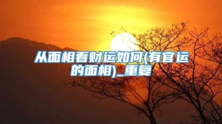 从面相看财运如何(有官运的面相)_重复