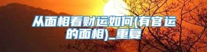 从面相看财运如何(有官运的面相)_重复