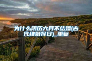 为什么阴历六月不结婚(古代结婚择日)_重复