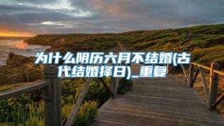 为什么阴历六月不结婚(古代结婚择日)_重复
