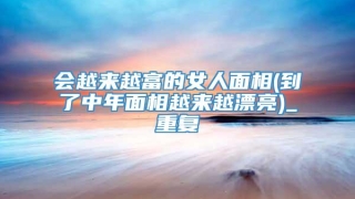 会越来越富的女人面相(到了中年面相越来越漂亮)_重复