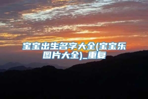 宝宝出生名字大全(宝宝乐图片大全)_重复