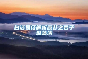 白话易经解析履卦之君子坦荡荡