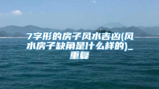 7字形的房子风水吉凶(风水房子缺角是什么样的)_重复