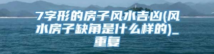 7字形的房子风水吉凶(风水房子缺角是什么样的)_重复