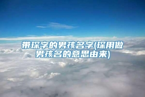 带琛字的男孩名字(琛用做男孩名的意思由来)