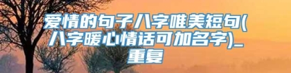 爱情的句子八字唯美短句(八字暖心情话可加名字)_重复