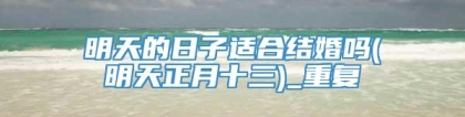 明天的日子适合结婚吗(明天正月十三)_重复