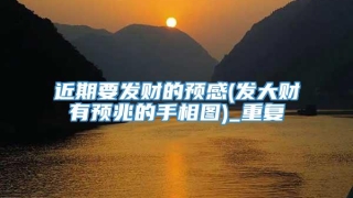 近期要发财的预感(发大财有预兆的手相图)_重复