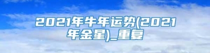 2021年牛年运势(2021年金星)_重复