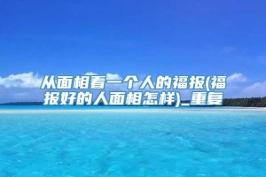 从面相看一个人的福报(福报好的人面相怎样)_重复