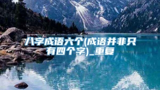 八字成语六个(成语并非只有四个字)_重复