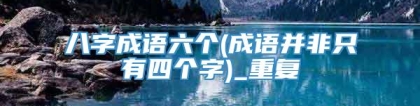 八字成语六个(成语并非只有四个字)_重复