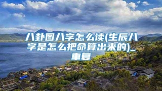 八卦图八字怎么读(生辰八字是怎么把命算出来的)_重复
