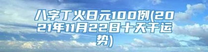 八字丁火日元100例(2021年11月22日十天干运势)