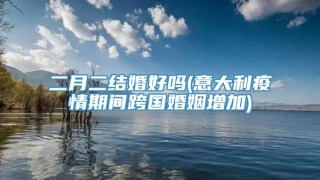 二月二结婚好吗(意大利疫情期间跨国婚姻增加)