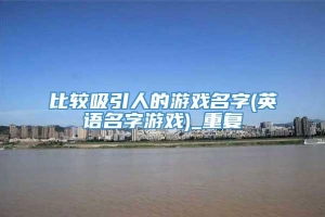 比较吸引人的游戏名字(英语名字游戏)_重复