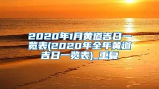 2020年1月黄道吉日一览表(2020年全年黄道吉日一览表)_重复
