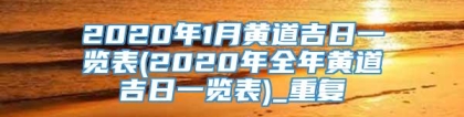 2020年1月黄道吉日一览表(2020年全年黄道吉日一览表)_重复