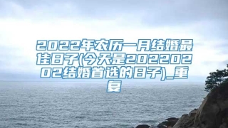 2022年农历一月结婚最佳日子(今天是20220202结婚首选的日子)_重复