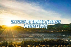 2022年黄历结婚(安徽2月22日有1)