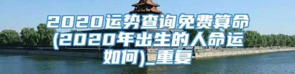 2020运势查询免费算命(2020年出生的人命运如何)_重复