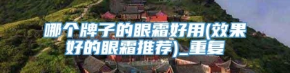 哪个牌子的眼霜好用(效果好的眼霜推荐)_重复