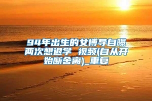 94年出生的女博导自曝两次想退学 视频(自从开始断舍离)_重复