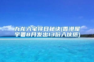 九龙入宅择日秘诀(香港屋宇署8月发出13份入伙纸)