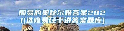 周易的奥秘尔雅答案2021(选修易经十讲答案题库)