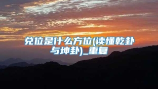 兑位是什么方位(读懂乾卦与坤卦)_重复