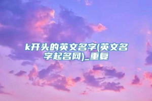 k开头的英文名字(英文名字起名网)_重复