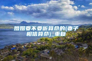 婚姻要不要听算命的(妻子相信算命)_重复