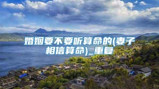 婚姻要不要听算命的(妻子相信算命)_重复