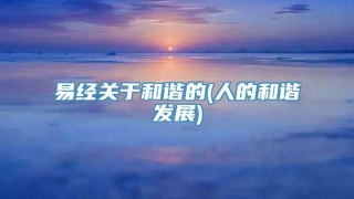 易经关于和谐的(人的和谐发展)