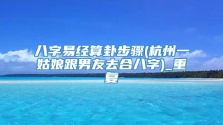 八字易经算卦步骤(杭州一姑娘跟男友去合八字)_重复