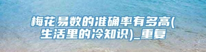 梅花易数的准确率有多高(生活里的冷知识)_重复