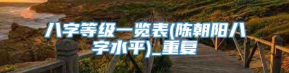 八字等级一览表(陈朝阳八字水平)_重复