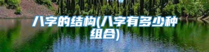 八字的结构(八字有多少种组合)