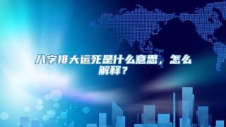 八字排大运死是什么意思，怎么解释？