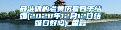 最准确的老黄历看日子结婚(2020年12月12日结婚日好吗)_重复