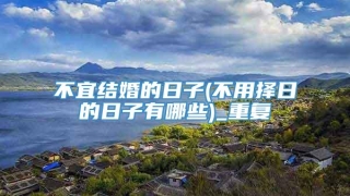 不宜结婚的日子(不用择日的日子有哪些)_重复