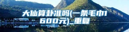 大仙算卦准吗(一条毛巾1600元)_重复