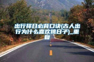 出行择日必背口诀(古人出行为什么喜欢挑日子)_重复