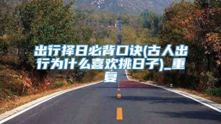 出行择日必背口诀(古人出行为什么喜欢挑日子)_重复