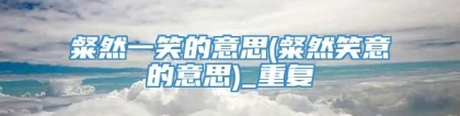 粲然一笑的意思(粲然笑意的意思)_重复