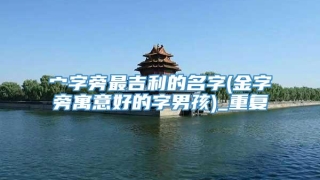 宀字旁最吉利的名字(金字旁寓意好的字男孩)_重复