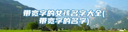 带宽字的女孩名字大全(带宽字的名字)